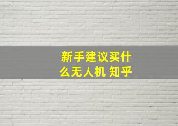 新手建议买什么无人机 知乎